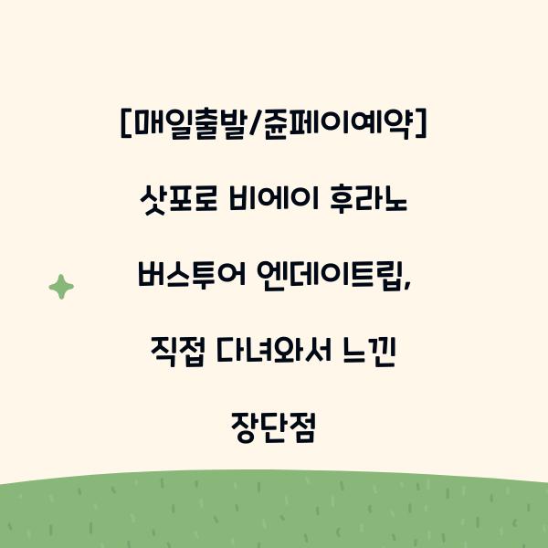 [매일출발/쥰페이예약] 삿포로 비에이 후라노 버스투어 엔데이트립, 직접 다녀와서 느낀 장단점